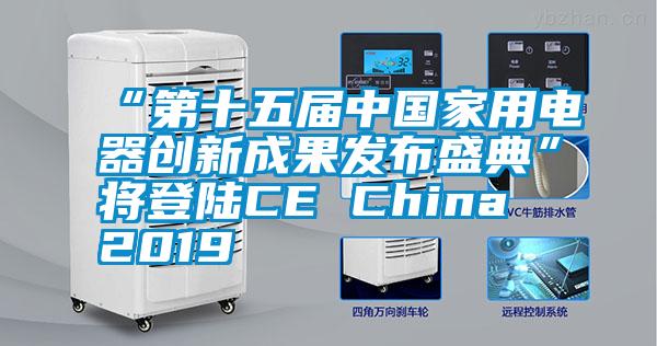 “第十五屆中國家用電器創新成果發布盛典”將登陸CE China 2019