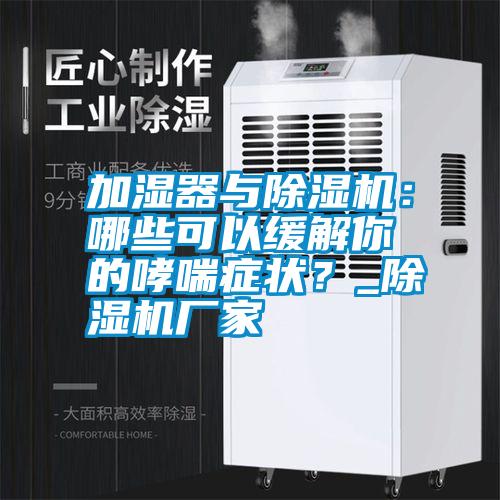 加濕器與除濕機：哪些可以緩解你的哮喘癥狀？_除濕機廠家