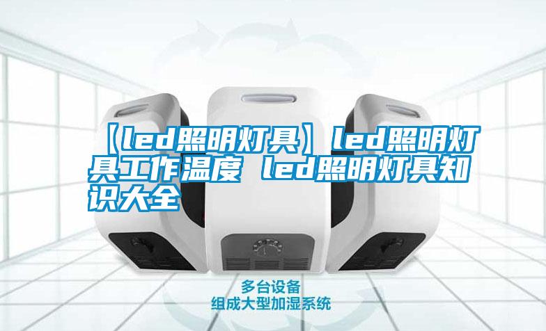 【led照明燈具】led照明燈具工作溫度 led照明燈具知識大全