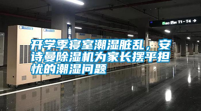 開學季寢室潮濕臟亂，安詩曼除濕機為家長擺平擔憂的潮濕問題