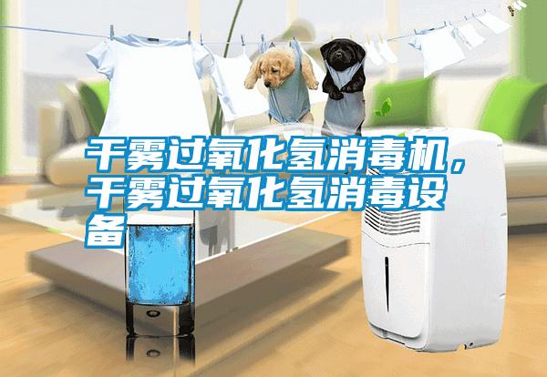 干霧過氧化氫消毒機，干霧過氧化氫消毒設備