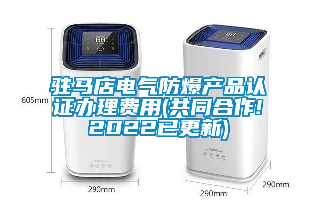 駐馬店電氣防爆產(chǎn)品認(rèn)證辦理費用(共同合作!2022已更新)