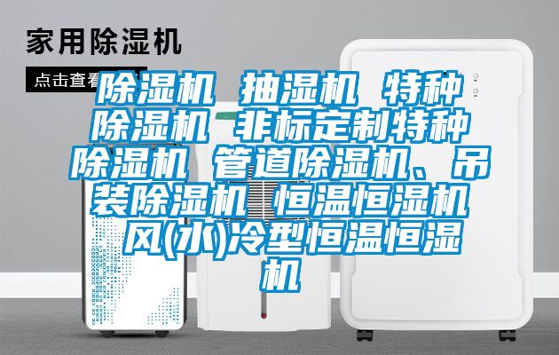 除濕機 抽濕機 特種除濕機 非標定制特種除濕機 管道除濕機、吊裝除濕機 恒溫恒濕機 風(水)冷型恒溫恒濕機