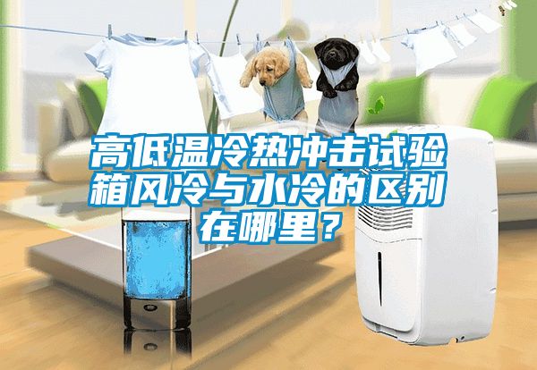 高低溫冷熱沖擊試驗箱風冷與水冷的區別在哪里？