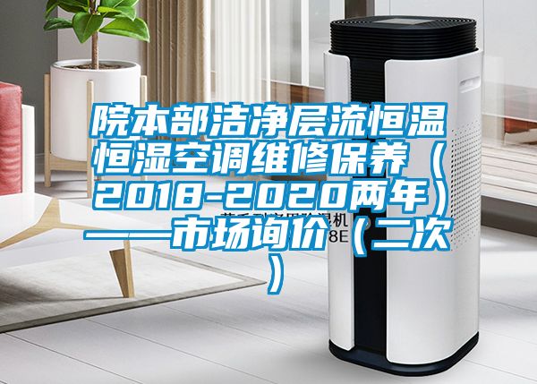 院本部潔凈層流恒溫恒濕空調維修保養（2018-2020兩年）——市場詢價（二次）