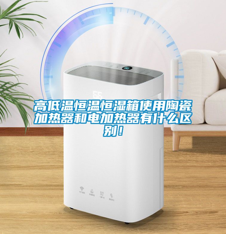 高低溫恒溫恒濕箱使用陶瓷加熱器和電加熱器有什么區別！