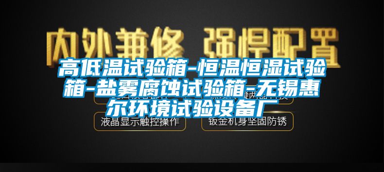 高低溫試驗箱-恒溫恒濕試驗箱-鹽霧腐蝕試驗箱-無錫惠爾環境試驗設備廠